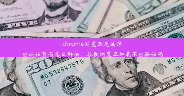 chrome浏览器无法弹出认证页面怎么解决、谷歌浏览器加载不出验证码