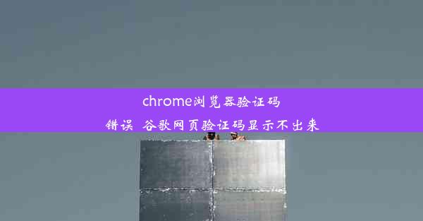 chrome浏览器验证码错误_谷歌网页验证码显示不出来