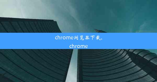 chrome浏览器下载,chrome