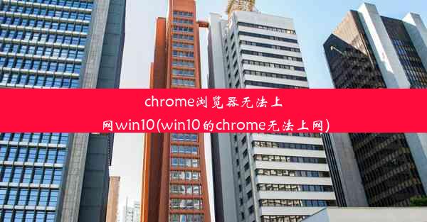 chrome浏览器无法上网win10(win10的chrome无法上网)