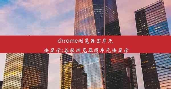 chrome浏览器图片无法显示;谷歌浏览器图片无法显示