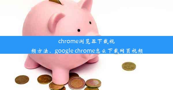 chrome浏览器下载视频方法、google chrome怎么下载网页视频