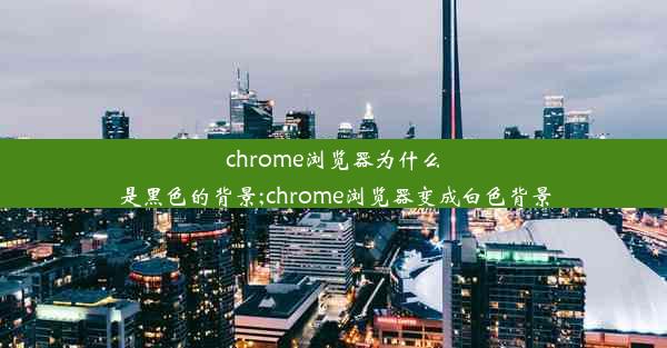 chrome浏览器为什么是黑色的背景;chrome浏览器变成白色背景