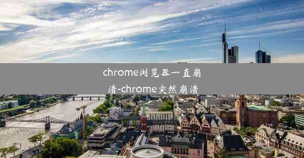 chrome浏览器一直崩溃-chrome突然崩溃