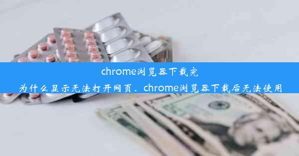 chrome浏览器下载完为什么显示无法打开网页、chrome浏览器下载后无法使用