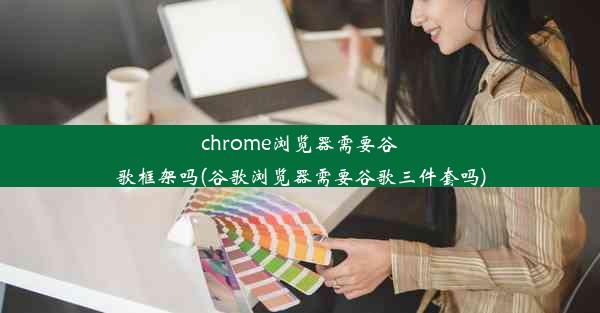 chrome浏览器需要谷歌框架吗(谷歌浏览器需要谷歌三件套吗)