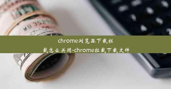 chrome浏览器下载拦截怎么关闭-chrome拦截下载文件