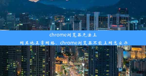 chrome浏览器无法上网其他正常网络、chrome浏览器不能上网怎么办