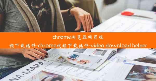 chrome浏览器网页视频下载插件-chrome视频下载插件-video download helper