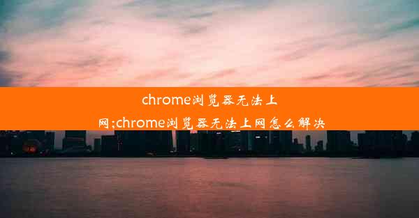 chrome浏览器无法上网;chrome浏览器无法上网怎么解决