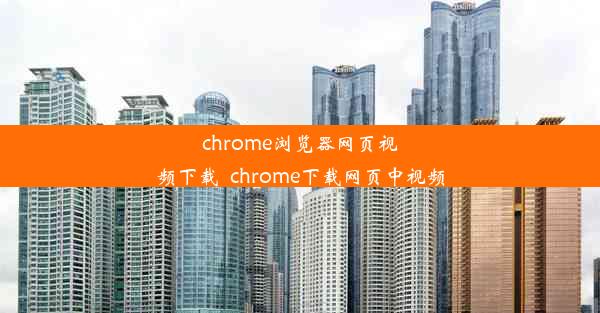 chrome浏览器网页视频下载_chrome下载网页中视频