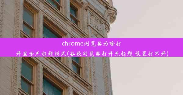 chrome浏览器为啥打开显示无标题模式(谷歌浏览器打开无标题 设置打不开)