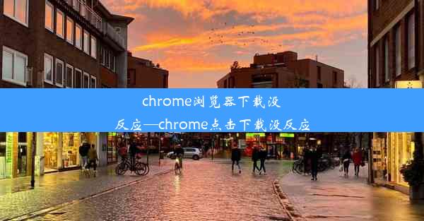 chrome浏览器下载没反应—chrome点击下载没反应