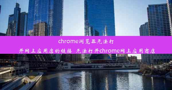 chrome浏览器无法打开网上应用店的链接_无法打开chrome网上应用商店