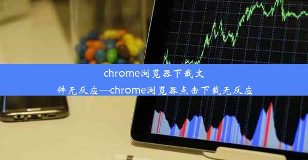 chrome浏览器下载文件无反应—chrome浏览器点击下载无反应