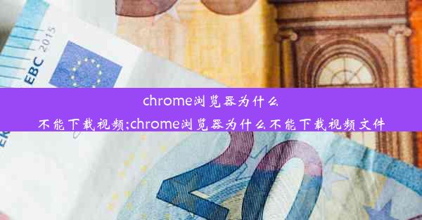 chrome浏览器为什么不能下载视频;chrome浏览器为什么不能下载视频文件