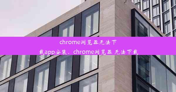 chrome浏览器无法下载app安装、chrome浏览器 无法下载