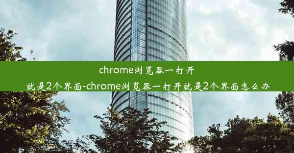 chrome浏览器一打开就是2个界面-chrome浏览器一打开就是2个界面怎么办