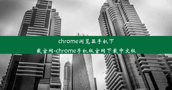 chrome浏览器手机下载官网-chrome手机版官网下载中文版