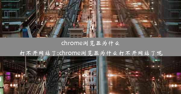 chrome浏览器为什么打不开网站了;chrome浏览器为什么打不开网站了呢