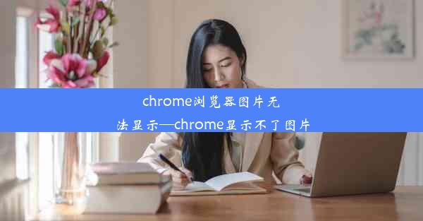 chrome浏览器图片无法显示—chrome显示不了图片