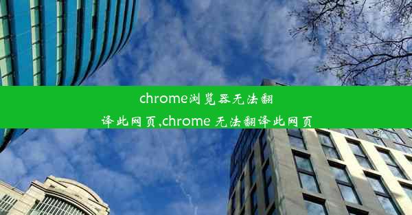 chrome浏览器无法翻译此网页,chrome 无法翻译此网页