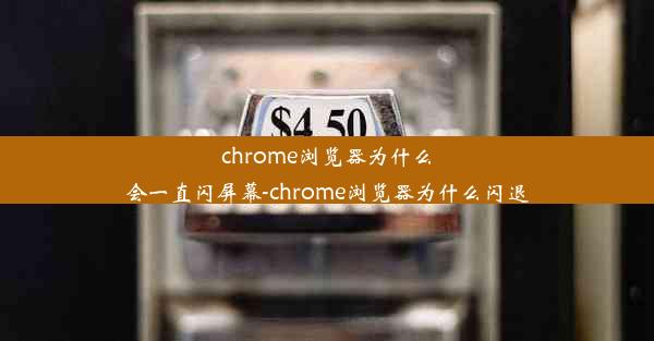 chrome浏览器为什么会一直闪屏幕-chrome浏览器为什么闪退