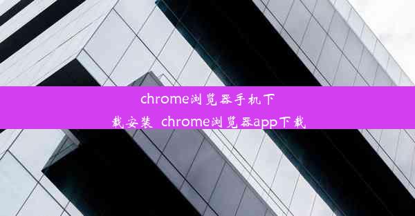 chrome浏览器手机下载安装_chrome浏览器app下载