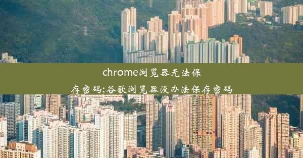 chrome浏览器无法保存密码;谷歌浏览器没办法保存密码