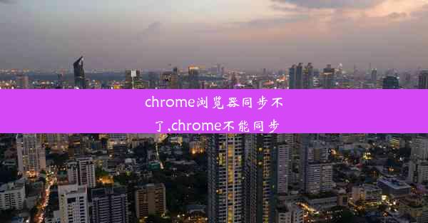 chrome浏览器同步不了,chrome不能同步