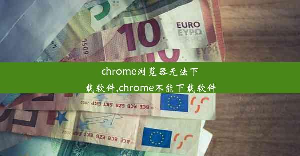 chrome浏览器无法下载软件,chrome不能下载软件