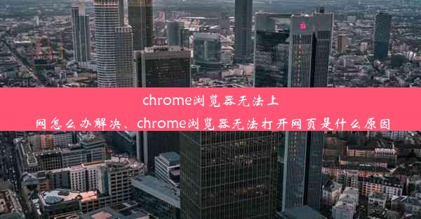 chrome浏览器无法上网怎么办解决、chrome浏览器无法打开网页是什么原因