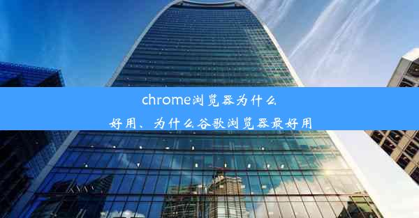 chrome浏览器为什么好用、为什么谷歌浏览器最好用