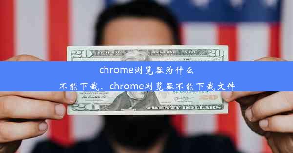 chrome浏览器为什么不能下载、chrome浏览器不能下载文件