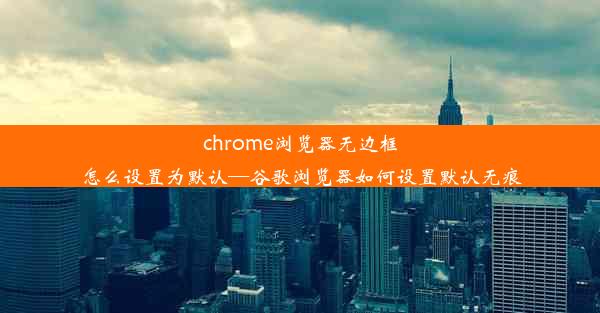 chrome浏览器无边框怎么设置为默认—谷歌浏览器如何设置默认无痕