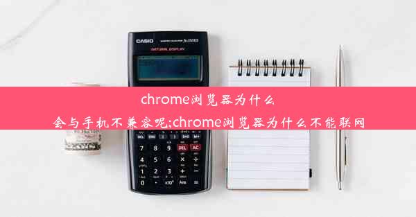 chrome浏览器为什么会与手机不兼容呢;chrome浏览器为什么不能联网