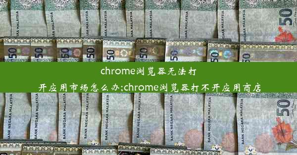 chrome浏览器无法打开应用市场怎么办;chrome浏览器打不开应用商店