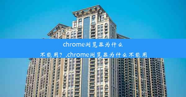 chrome浏览器为什么不能用？,chrome浏览器为什么不能用