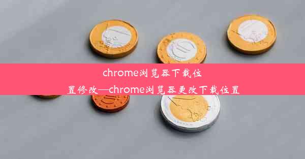 chrome浏览器下载位置修改—chrome浏览器更改下载位置