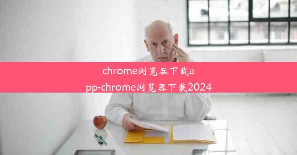 chrome浏览器下载app-chrome浏览器下载2024