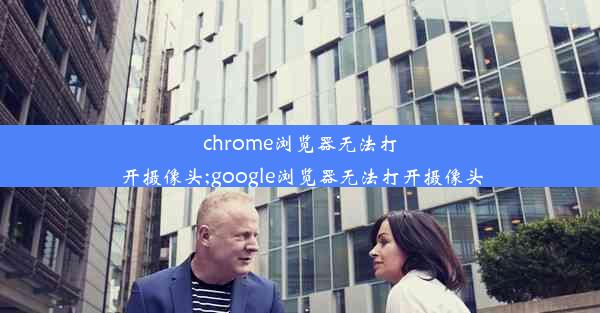 chrome浏览器无法打开摄像头;google浏览器无法打开摄像头