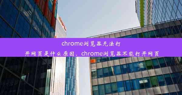 chrome浏览器无法打开网页是什么原因、chrome浏览器不能打开网页