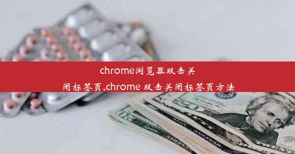 chrome浏览器双击关闭标签页,chrome 双击关闭标签页方法