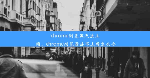 chrome浏览器无法上网、chrome浏览器连不上网怎么办