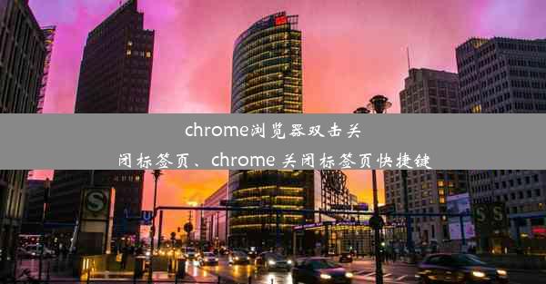 chrome浏览器双击关闭标签页、chrome 关闭标签页快捷键