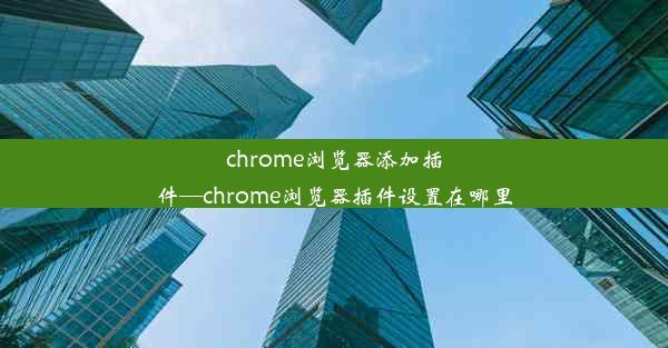 chrome浏览器添加插件—chrome浏览器插件设置在哪里