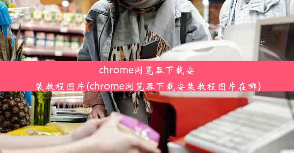 chrome浏览器下载安装教程图片(chrome浏览器下载安装教程图片在哪)