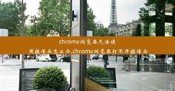 chrome浏览器无法使用摄像头怎么办,chrome浏览器打不开摄像头