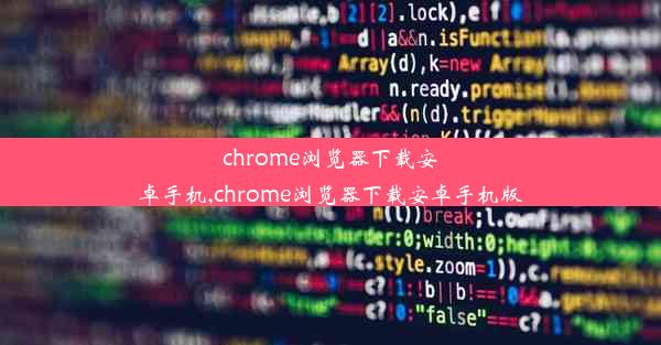 chrome浏览器下载安卓手机,chrome浏览器下载安卓手机版