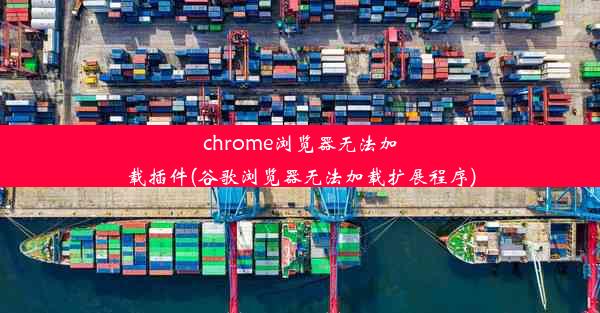 chrome浏览器无法加载插件(谷歌浏览器无法加载扩展程序)